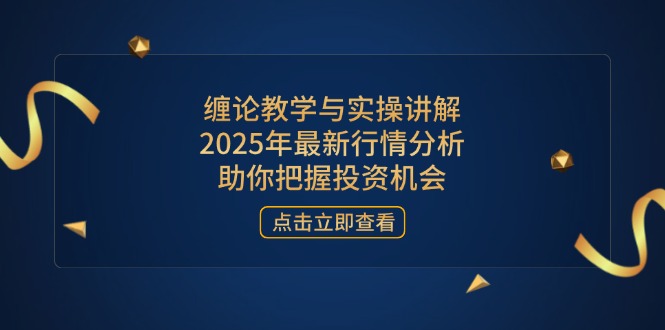 缠论教学与实操讲解,2025年最新行情分析,助你把握投资机会 缠论教学与实操讲解,2025年最新行情分析,助你把握投资机会