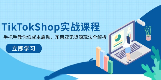 TikTokShop实战课程,手把手教你低成本启动,东南亚无货源玩法全解析 TikTokShop实战课程,手把手教你低成本启动,东南亚无货源玩法全解析