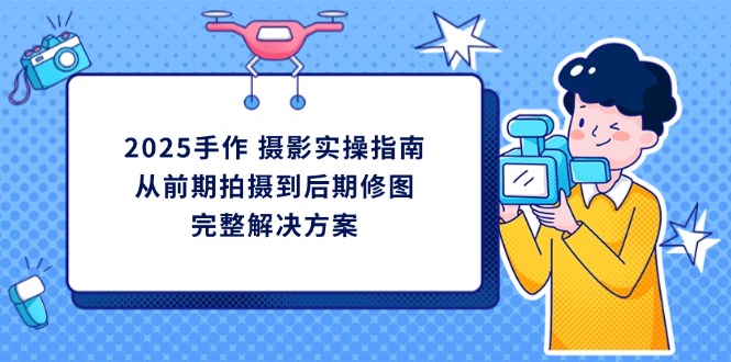 2025手作 摄影实操指南,从前期拍摄到后期修图的完整解决方案 2025手作 摄影实操指南,从前期拍摄到后期修图的完整解决方案