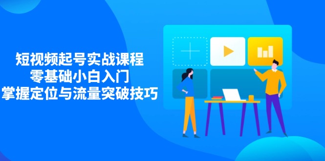 短视频起号实战课程,零基础小白入门,掌握定位与流量突破技巧 短视频起号实战课程,零基础小白入门,掌握定位与流量突破技巧