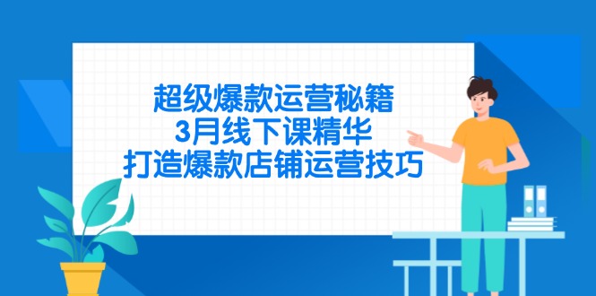 超级爆款运营秘籍，3月线下课精华，打造爆款店铺运营技巧 - 技研社-技研社