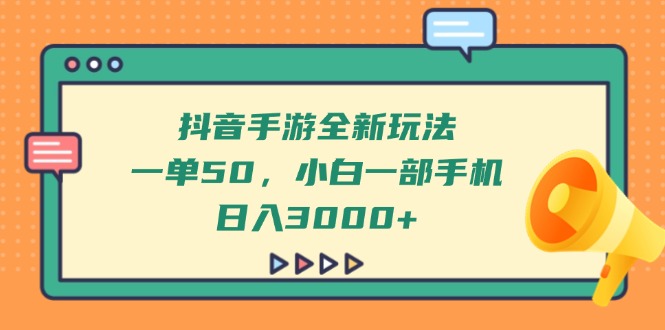 抖音手游全新玩法，一单50，小白一部手机日入3000+ - 技研社-技研社