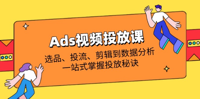 Ads视频投放课全解析:选品、投流、剪辑到数据分析,一站式掌握投放秘诀 Ads视频投放课全解析:选品、投流、剪辑到数据分析,一站式掌握投放秘诀
