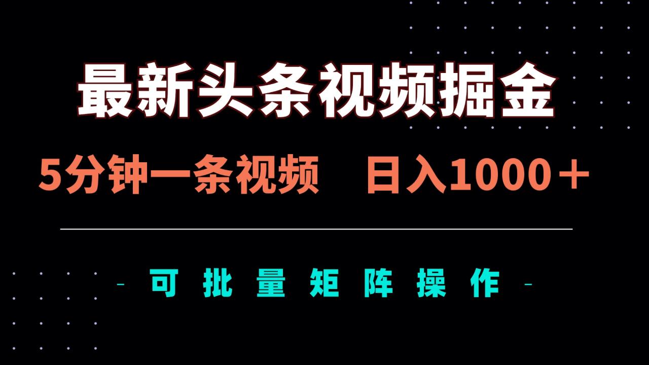 最新头条视频掘金,5分钟一条视频,日入1000+!可矩阵批量操作 最新头条视频掘金,5分钟一条视频,日入1000+!可矩阵批量操作