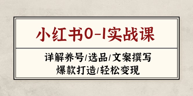 小红书0-1实战课(2023-2025)，详解养号/选品/文案撰写/爆款打造/轻松变现 - 技研社-技研社