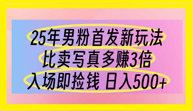 25年男粉首发新玩法:比卖写真赚的更多,入场即捡钱-技研社