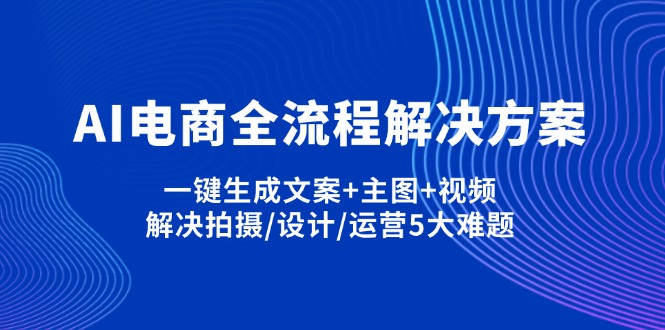 AI电商全流程解决方案,一键生成文案+主图+视频,解决拍摄/设计/运营5大难题 AI电商全流程解决方案,一键生成文案+主图+视频,解决拍摄/设计/运营5大难题