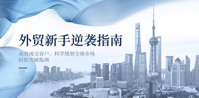 外贸新手逆袭指南:高效成交客户,科学规划全球市场,轻松突破瓶颈 外贸新手逆袭指南:高效成交客户,科学规划全球市场,轻松突破瓶颈