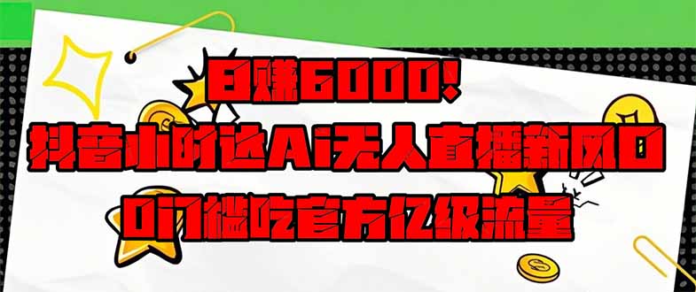 日赚6000+!抖音小时达Ai无人直播躺赚新风口,0门槛吃官方亿级流量! 日赚6000+!抖音小时达Ai无人直播躺赚新风口,0门槛吃官方亿级流量!