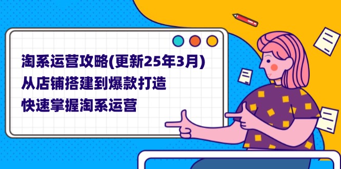 淘系运营攻略(更新25年3月) 从店铺搭建到爆款打造，快速掌握淘系运营 - 技研社-技研社