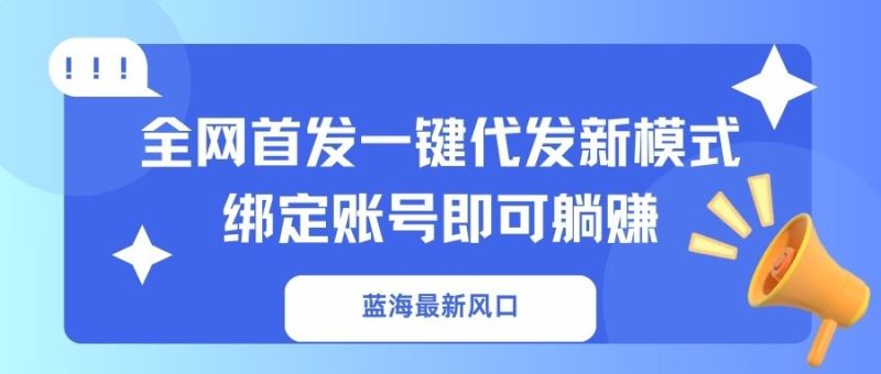 蓝海最新风口，全网首发一键代发新模式！绑定账号即可躺赚 - 技研社-技研社