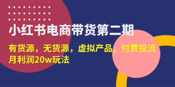 小红书电商带货第二期,有货源,无货源,虚拟产品,付费投流,月利润20w 小红书电商带货第二期,有货源,无货源,虚拟产品,付费投流,月利润20w