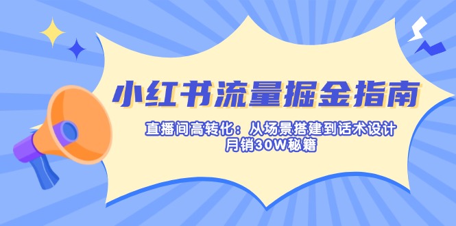 小红书流量掘金指南:直播间高转化:从场景搭建到话术设计,月销30W秘籍 小红书流量掘金指南:直播间高转化:从场景搭建到话术设计,月销30W秘籍