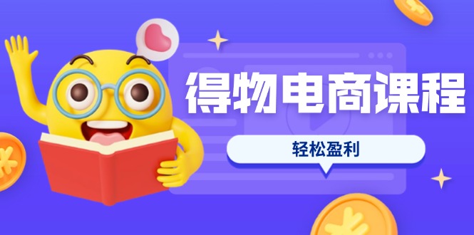 得物电商课程合集,选品、优化、定价全攻略,7天SOP单品爆红,轻松盈利 得物电商课程合集,选品、优化、定价全攻略,7天SOP单品爆红,轻松盈利