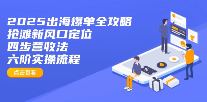 2025出海爆单全攻略:抢滩新风口定位+四步营收法+六阶实操流程 2025出海爆单全攻略:抢滩新风口定位+四步营收法+六阶实操流程