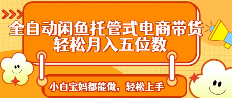 全自动闲鱼托管式电商带货:轻松实现月入五位数-技研社