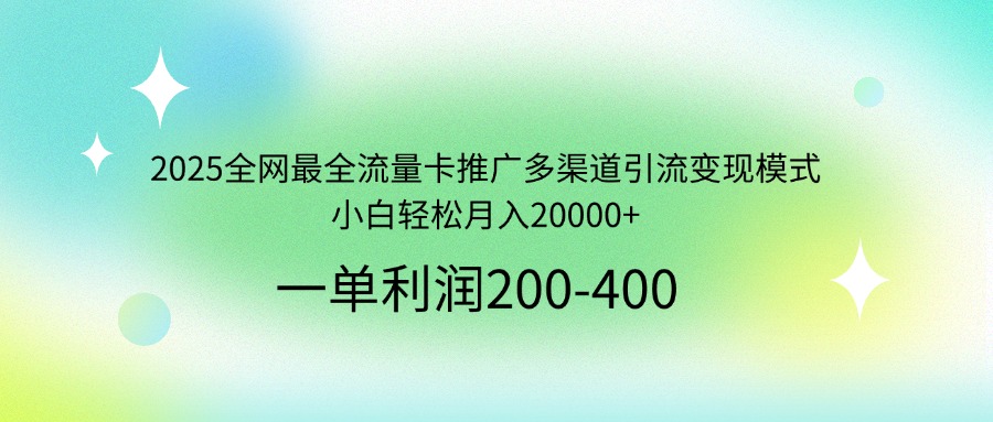 2025全网最全流量卡推广多渠道引流变现模式,小白轻松月入20000+ 2025全网最全流量卡推广多渠道引流变现模式,小白轻松月入20000+