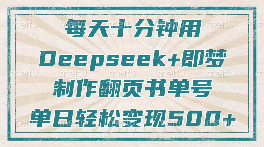 每天十分钟,用Deepseek+即梦,制作翻页书单号,疯狂涨粉,单日变现500+ 每天十分钟,用Deepseek+即梦,制作翻页书单号,疯狂涨粉,单日变现500+