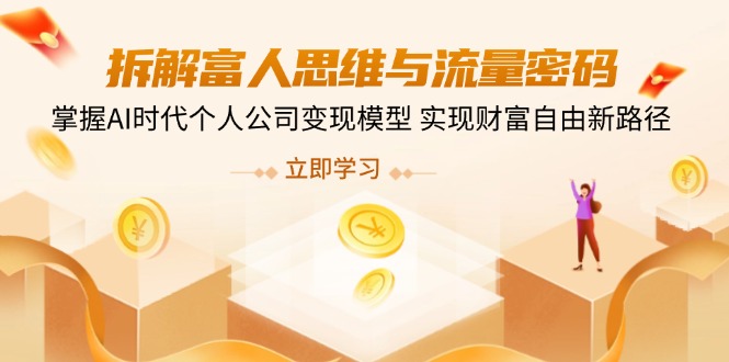 拆解富人思维与流量密码,掌握AI时代个人公司变现模型 实现财富自由新路径 拆解富人思维与流量密码,掌握AI时代个人公司变现模型 实现财富自由新路径