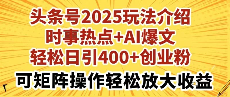头条号2025玩法介绍时事热点+AI爆文轻松日引400+创业粉可矩阵操作轻松… - 技研社-技研社