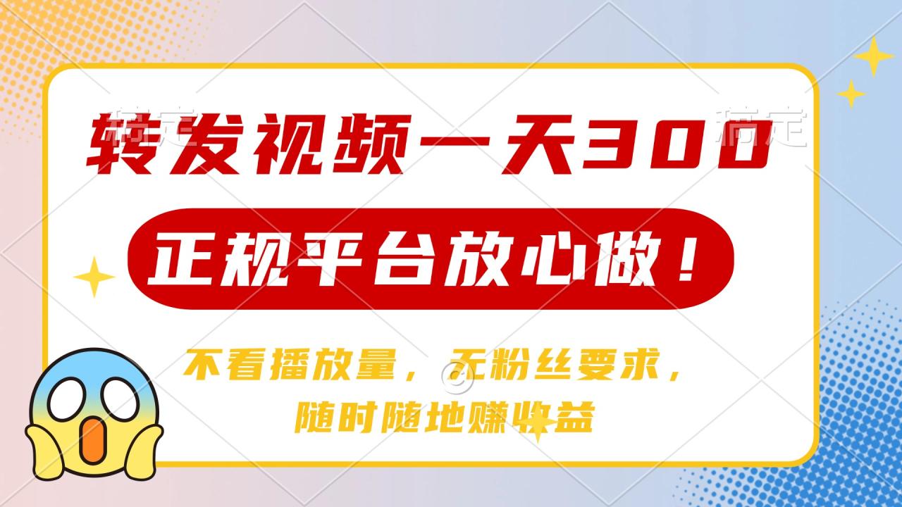 转发视频一天300+，正规平台放心做，不看播放量，无粉丝要求，随时随地...