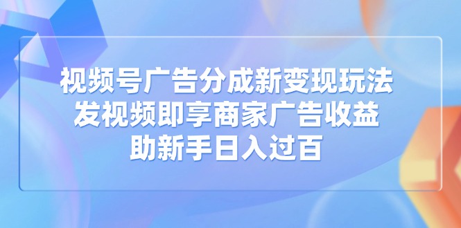 视频号广告分成新变现玩法:发视频即享商家广告收益,助新手日入过百 视频号广告分成新变现玩法:发视频即享商家广告收益,助新手日入过百