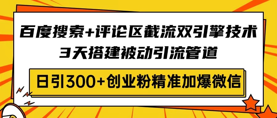 百度搜索+评论区截流双引擎技术,3天搭建被动引流管道,日引300+创业粉... 百度搜索+评论区截流双引擎技术,3天搭建被动引流管道,日引300+创业粉...