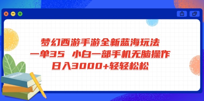 梦幻西游手游全新蓝海玩法 一单35 小白一部手机无脑操作 日入3000+轻轻… - 技研社-技研社