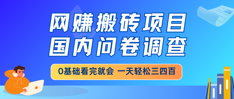 网赚搬砖项目,国内问卷调查,0基础看完就会 一天轻松三四百,靠谱副业... 网赚搬砖项目,国内问卷调查,0基础看完就会 一天轻松三四百,靠谱副业...