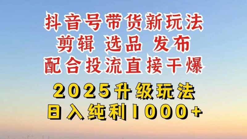 抖音带货2025升级新玩法，超详细实操来袭，从起号到剪辑，再到选品，配… - 技研社-技研社