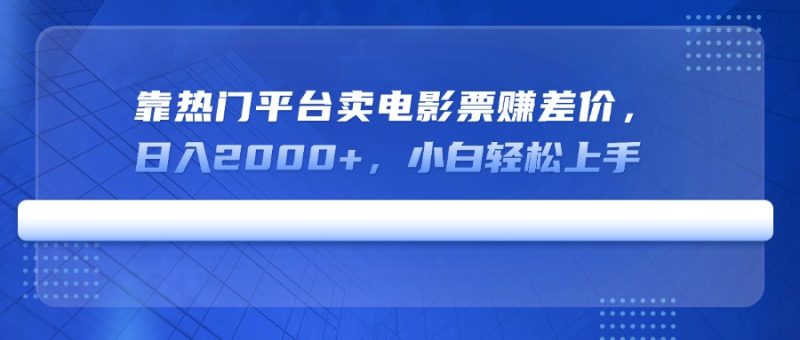 靠热门平台卖电影票赚差价,日入2000+,小白轻松上手 - 技研社-技研社