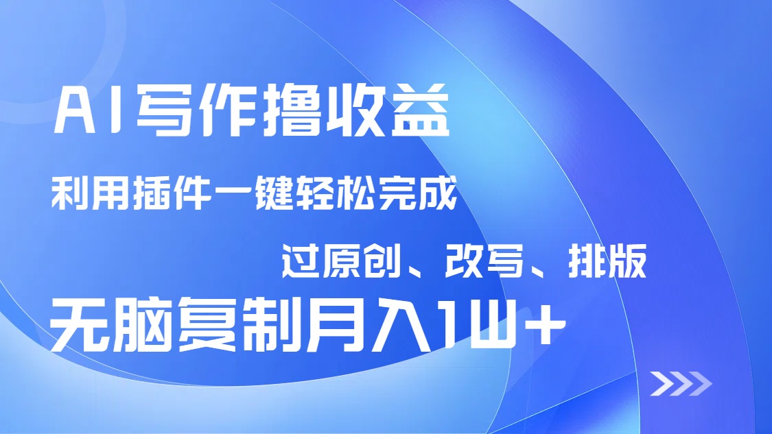 AI写作撸收益,利用插件改写排版100%过原创,小白无脑复制粘贴月入10000+ AI写作撸收益,利用插件改写排版100%过原创,小白无脑复制粘贴月入10000+