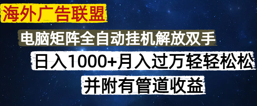 海外广告联盟每天几分钟日入1000+无脑操作,可矩阵并附有管道收益 海外广告联盟每天几分钟日入1000+无脑操作,可矩阵并附有管道收益