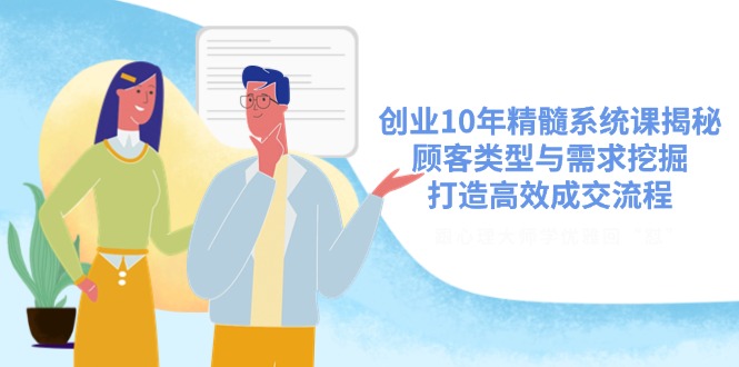 创业10年精髓系统课揭秘,顾客类型与需求挖掘,打造高效成交流程 创业10年精髓系统课揭秘,顾客类型与需求挖掘,打造高效成交流程