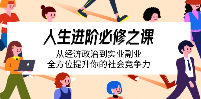 人生进阶必修之课:从经济政治到实业副业,全方位提升你的社会竞争力 人生进阶必修之课:从经济政治到实业副业,全方位提升你的社会竞争力