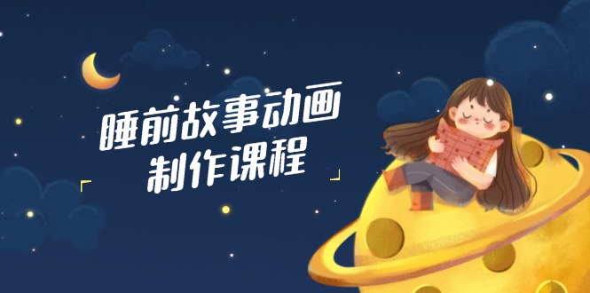 睡前故事动画制作课程，涵盖AI文案、配音、视频剪辑等，实现百分百原创 - 技研社-技研社