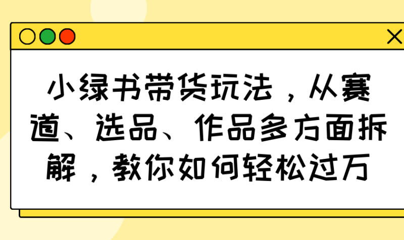 小绿书带货玩法,从赛道、选品、作品多方面拆解,教你如何轻松过万 - 技研社-技研社