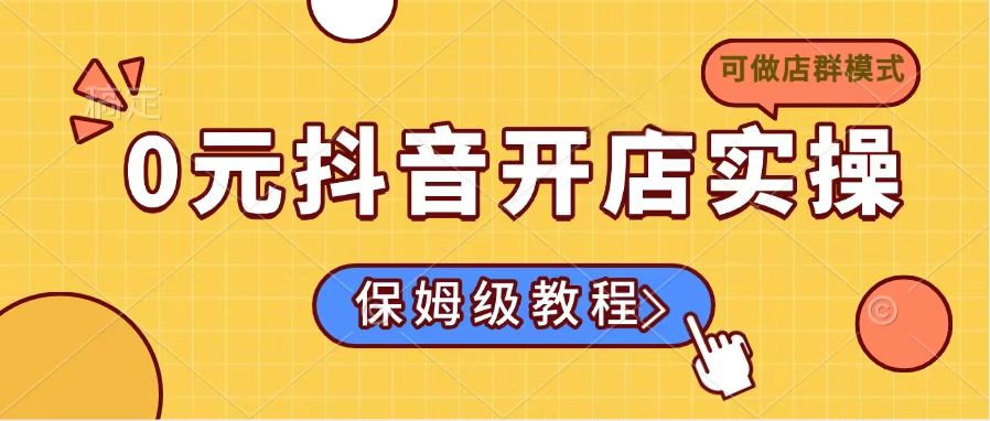 0元抖音开店实操,保姆级教程适合小白(可做店群模式) 0元抖音开店实操,保姆级教程适合小白(可做店群模式)