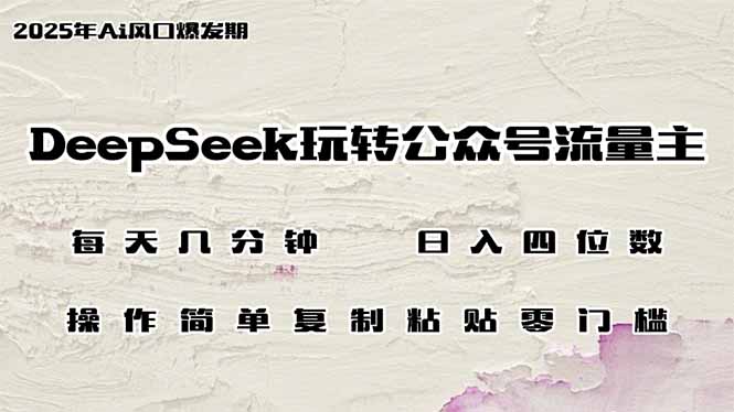 DeepSeek玩转公众号流量主,日入四位数,每天几分钟,操作简单零门槛 DeepSeek玩转公众号流量主,日入四位数,每天几分钟,操作简单零门槛
