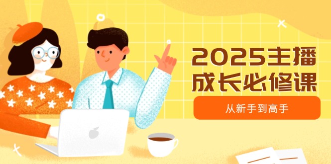2025主播成长必修课，主播从新手到高手，涵盖趋势、定位、能力构建等 - 技研社-技研社