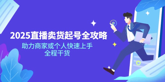 2025直播卖货起号全攻略,助力商家或个人快速上手,全程干货 2025直播卖货起号全攻略,助力商家或个人快速上手,全程干货