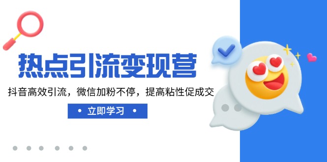 热点引流变现营,抖音高效引流,微信加粉不停,提高粘性促成交 热点引流变现营,抖音高效引流,微信加粉不停,提高粘性促成交