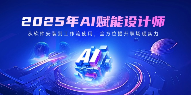 2025年AI赋能设计师：从软件安装到工作流使用，全方位提升职场硬实力 - 技研社-技研社