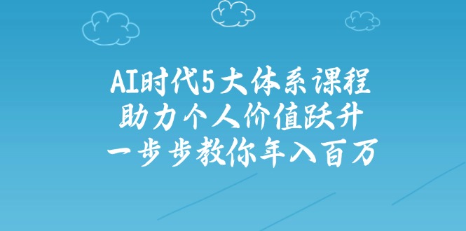 AI时代5大体系课程:助力个人价值跃升,一步步教你年入百万 AI时代5大体系课程:助力个人价值跃升,一步步教你年入百万