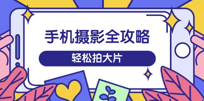 想搞手机摄影全攻略?这份剪辑实战资料把路铺好了-技研社