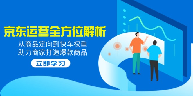 2025京东运营全方位解析:从商品定向到快车权重,助力商家打造爆款商品 2025京东运营全方位解析:从商品定向到快车权重,助力商家打造爆款商品