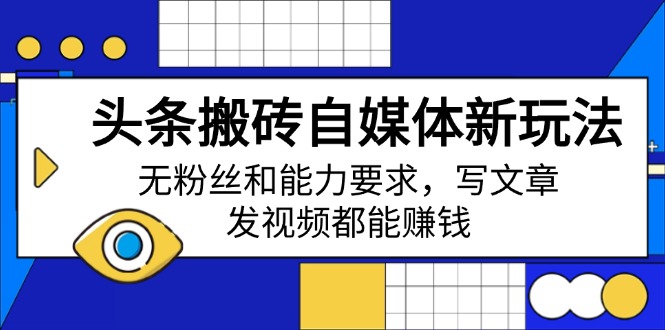 头条搬砖自媒体新玩法,无粉丝和能力要求,写文章、发视频都能赚钱-技研社