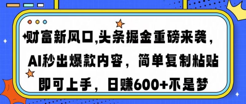 财富新风口,头条掘金重磅来袭AI秒出爆款内容简单复制粘贴即可上手,日… - 技研社-技研社