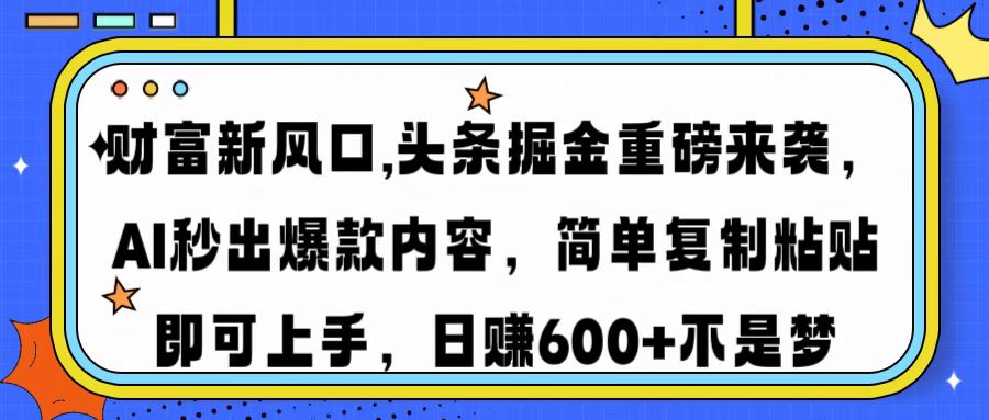 财富新风口,头条掘金重磅来袭AI秒出爆款内容简单复制粘贴即可上手,日... 财富新风口,头条掘金重磅来袭AI秒出爆款内容简单复制粘贴即可上手,日...