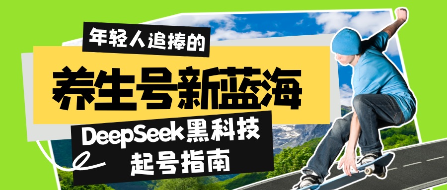 养生号新蓝海!DeepSeek黑科技起号指南:7天打造5W+爆款作品,素人日赚... 养生号新蓝海!DeepSeek黑科技起号指南:7天打造5W+爆款作品,素人日赚...